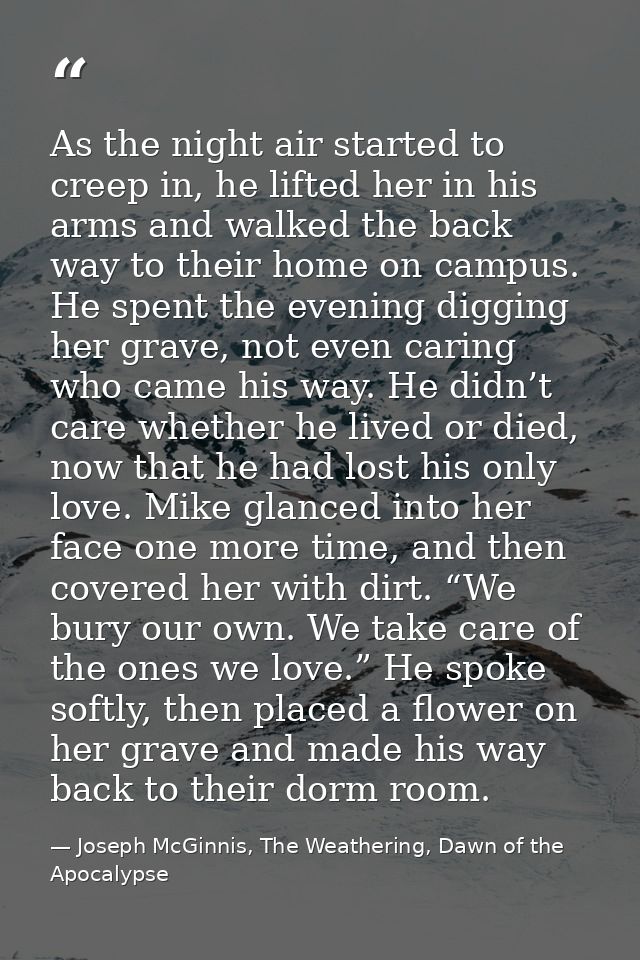 As the night air started to creep in, he lifted her in his arms and walked the back way to their home on campus. He spen — Joseph McGinnis, The Weathering, Dawn of the Apocalypse