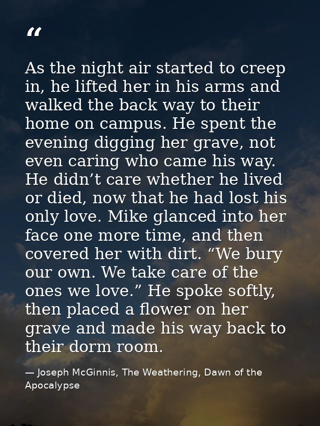 As the night air started to creep in, he lifted her in his arms and walked the back way to their home on campus. He spen — Joseph McGinnis, The Weathering, Dawn of the Apocalypse