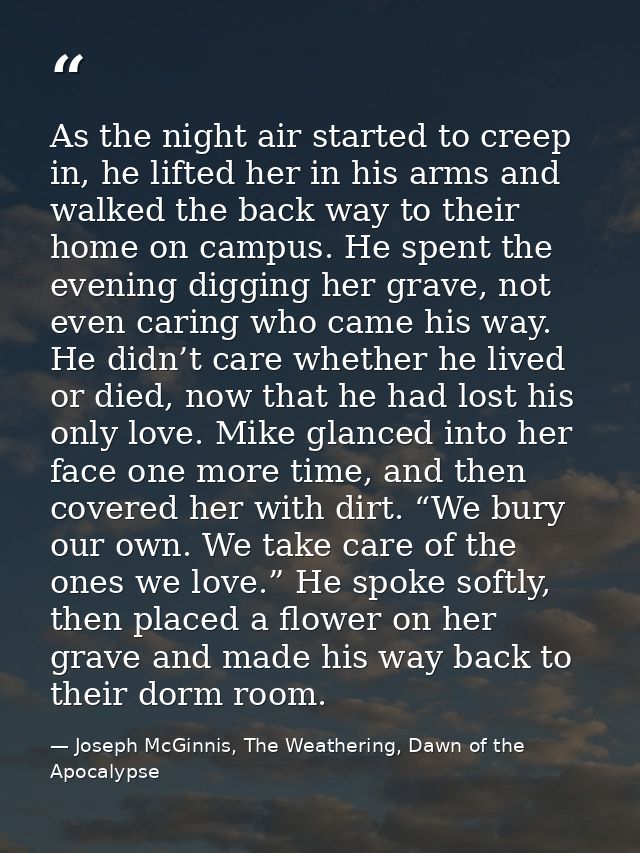 As the night air started to creep in, he lifted her in his arms and walked the back way to their home on campus. He spen — Joseph McGinnis, The Weathering, Dawn of the Apocalypse