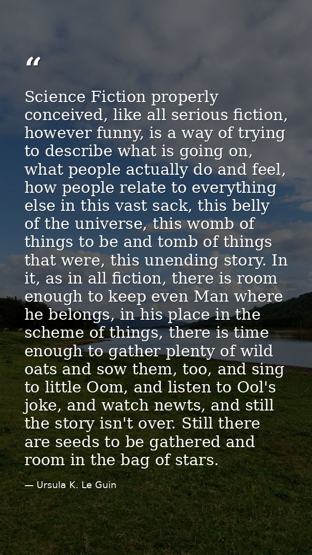 Science Fiction properly conceived, like all serious fiction, however funny, is a way of trying to describe what is goin — Ursula K. Le Guin