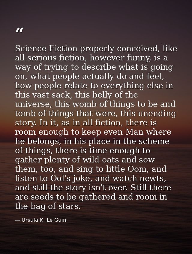 Science Fiction properly conceived, like all serious fiction, however funny, is a way of trying to describe what is goin — Ursula K. Le Guin