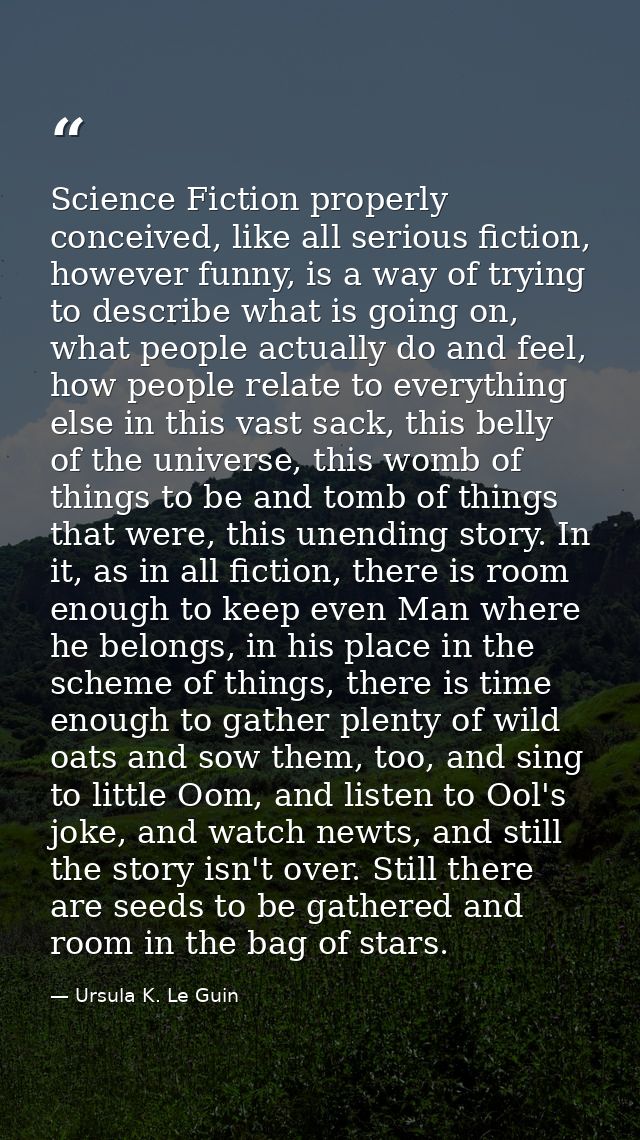Science Fiction properly conceived, like all serious fiction, however funny, is a way of trying to describe what is goin — Ursula K. Le Guin