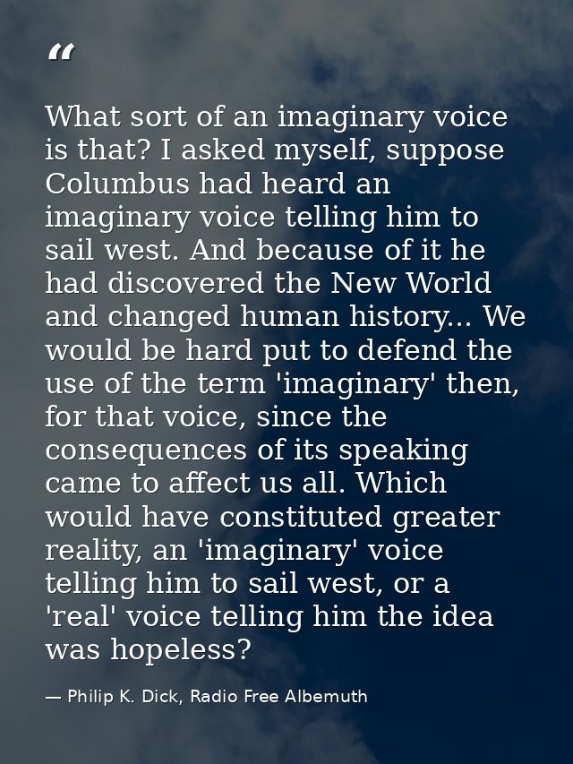 What sort of an imaginary voice is that? I asked myself, suppose Columbus had heard an imaginary voice telling him to sa — Philip K. Dick, Radio Free Albemuth