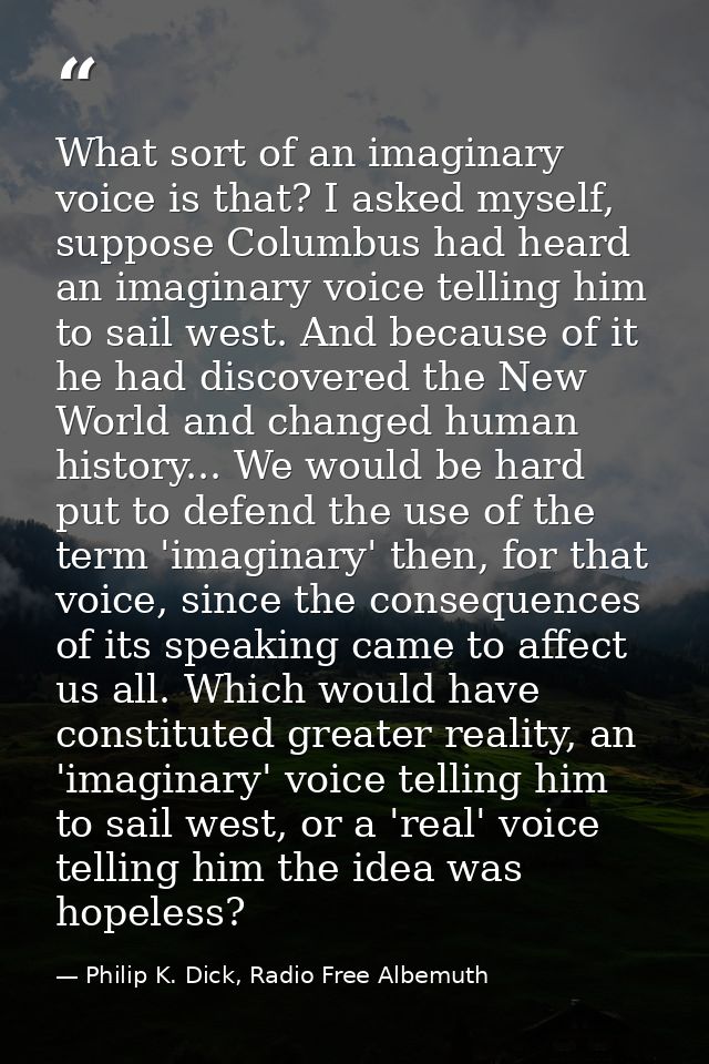 What sort of an imaginary voice is that? I asked myself, suppose Columbus had heard an imaginary voice telling him to sa — Philip K. Dick, Radio Free Albemuth