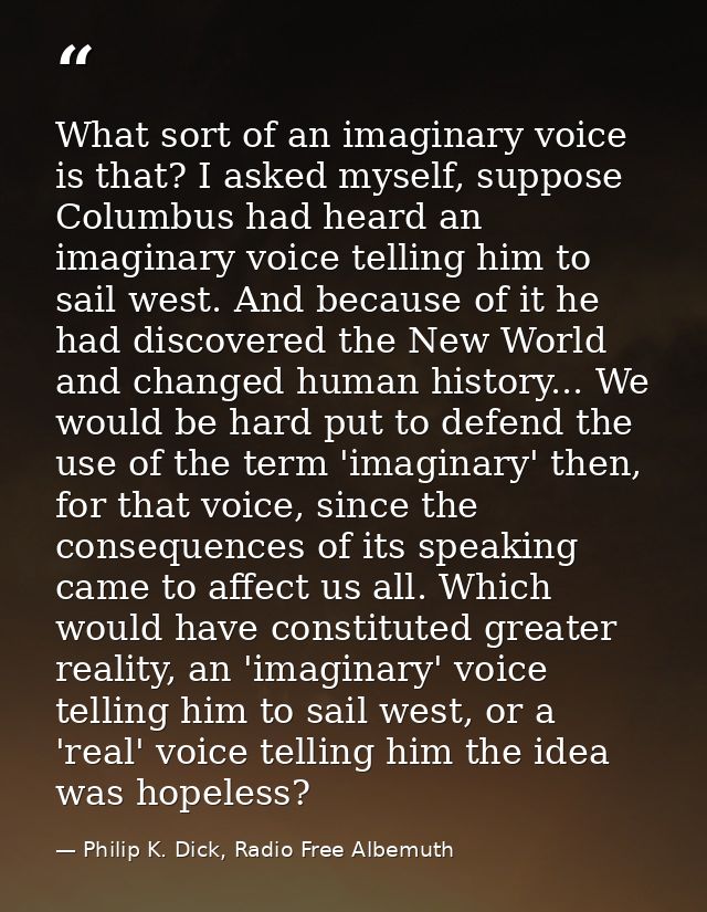 What sort of an imaginary voice is that? I asked myself, suppose Columbus had heard an imaginary voice telling him to sa — Philip K. Dick, Radio Free Albemuth