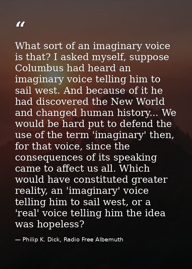 What sort of an imaginary voice is that? I asked myself, suppose Columbus had heard an imaginary voice telling him to sa — Philip K. Dick, Radio Free Albemuth