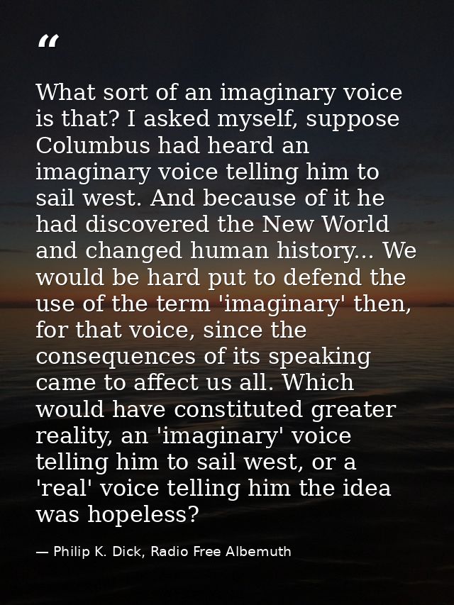 What sort of an imaginary voice is that? I asked myself, suppose Columbus had heard an imaginary voice telling him to sa — Philip K. Dick, Radio Free Albemuth