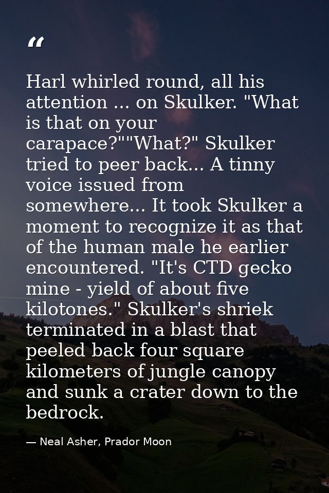 Harl whirled round, all his attention ... on Skulker. "What is that on your carapace?""What?" Skulker tried to peer back — Neal Asher, Prador Moon