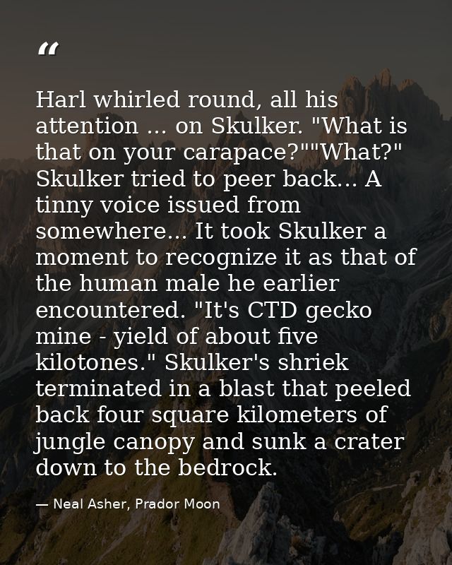 Harl whirled round, all his attention ... on Skulker. "What is that on your carapace?""What?" Skulker tried to peer back — Neal Asher, Prador Moon