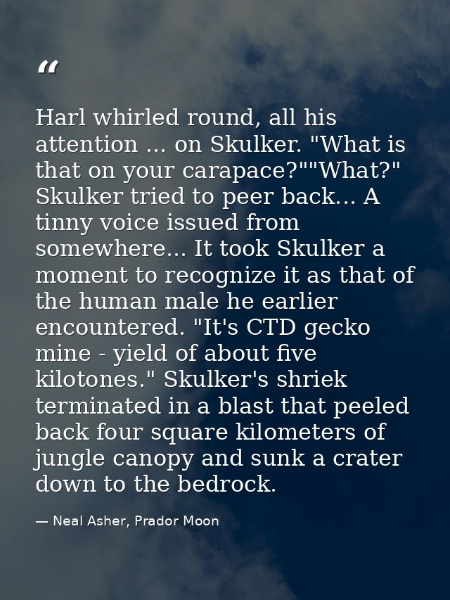 Harl whirled round, all his attention ... on Skulker. "What is that on your carapace?""What?" Skulker tried to peer back — Neal Asher, Prador Moon