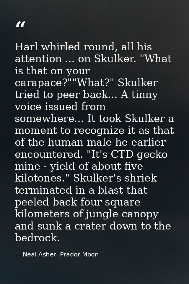 Harl whirled round, all his attention ... on Skulker. "What is that on your carapace?""What?" Skulker tried to peer back — Neal Asher, Prador Moon