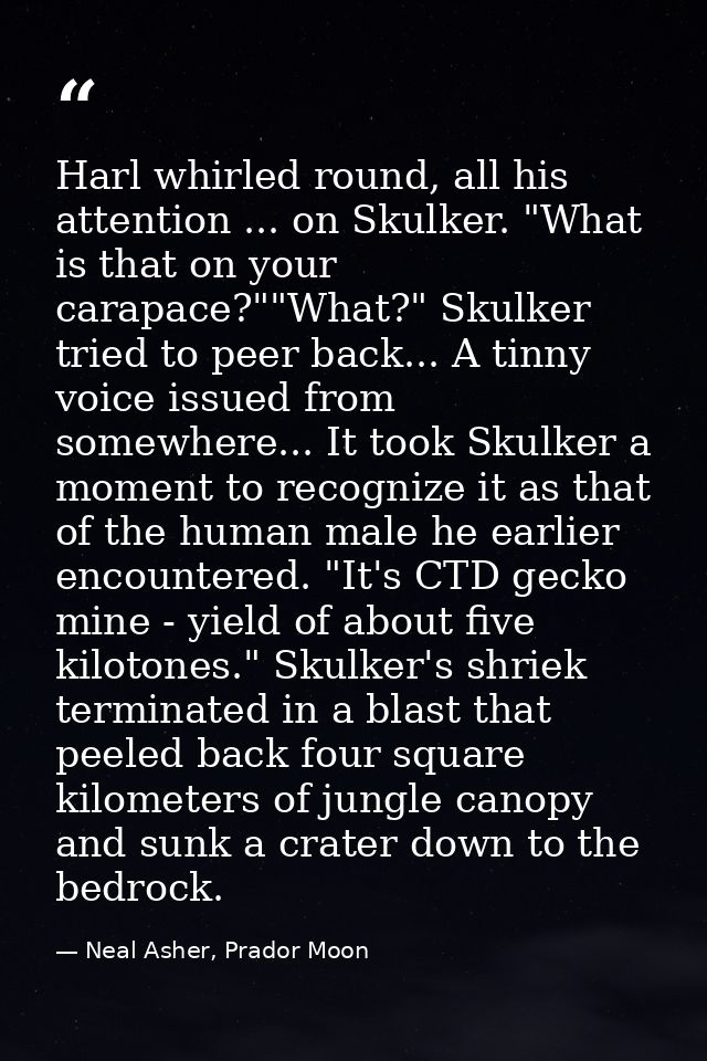 Harl whirled round, all his attention ... on Skulker. "What is that on your carapace?""What?" Skulker tried to peer back — Neal Asher, Prador Moon