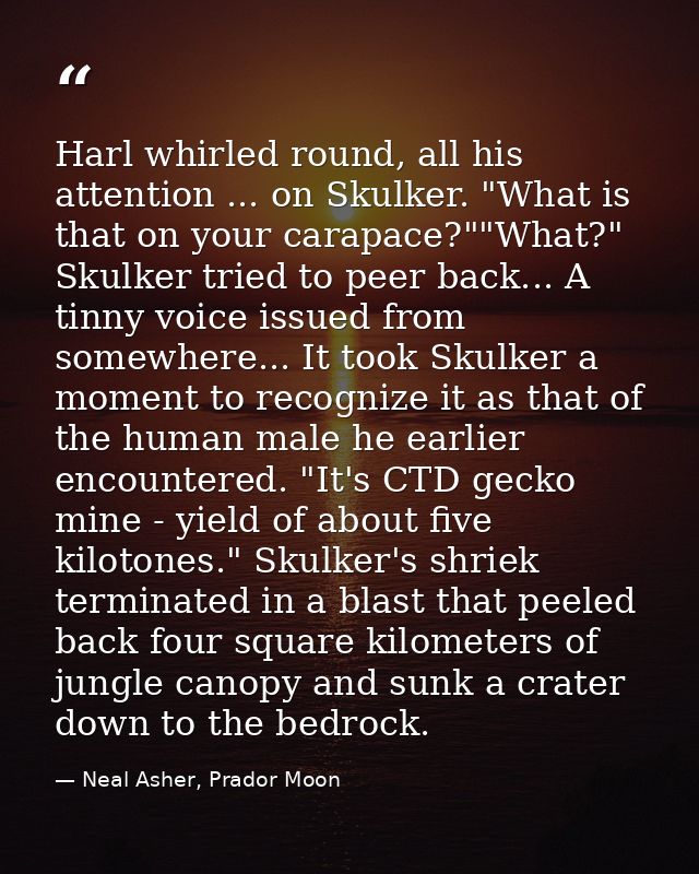Harl whirled round, all his attention ... on Skulker. "What is that on your carapace?""What?" Skulker tried to peer back — Neal Asher, Prador Moon