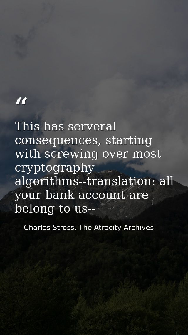 This has serveral consequences, starting with screwing over most cryptography algorithms--translation: all your bank acc — Charles Stross, The Atrocity Archives