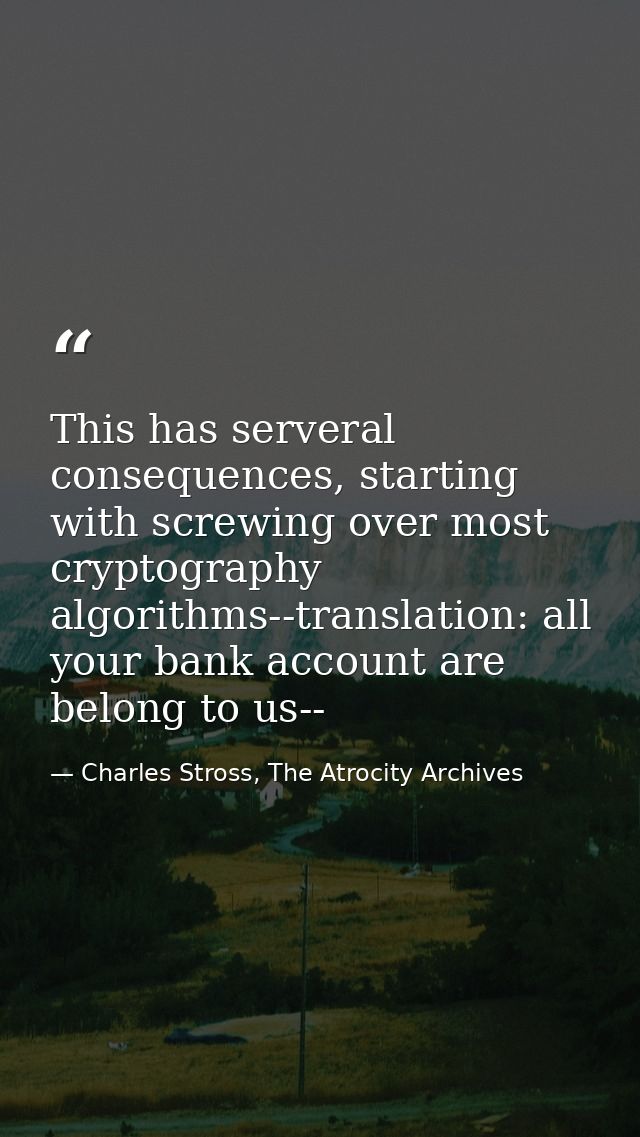 This has serveral consequences, starting with screwing over most cryptography algorithms--translation: all your bank acc — Charles Stross, The Atrocity Archives
