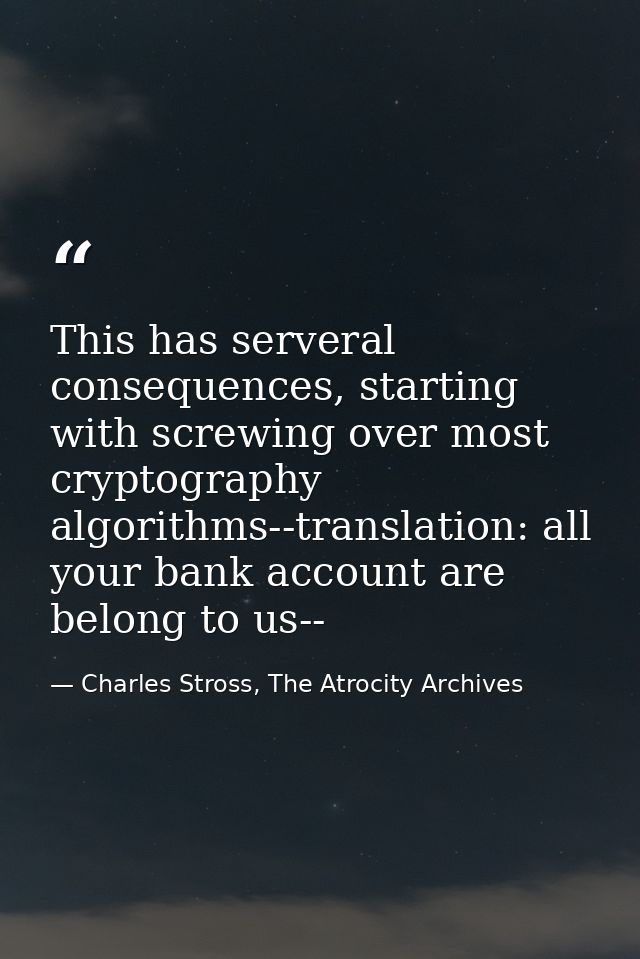 This has serveral consequences, starting with screwing over most cryptography algorithms--translation: all your bank acc — Charles Stross, The Atrocity Archives