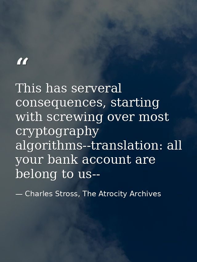 This has serveral consequences, starting with screwing over most cryptography algorithms--translation: all your bank acc — Charles Stross, The Atrocity Archives