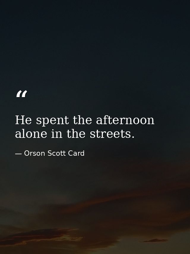 He spent the afternoon alone in the streets. — Orson Scott Card