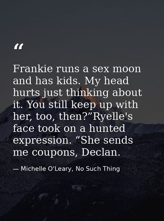 Frankie runs a sex moon and has kids. My head hurts just thinking about it. You still keep up with her, too, then?”Ryell — Michelle O'Leary, No Such Thing
