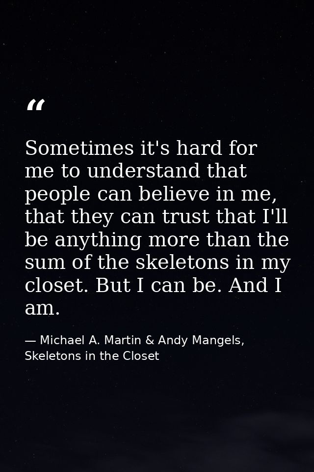 Sometimes it's hard for me to understand that people can believe in me, that they can trust that I'll be anything more t — Michael A. Martin & Andy Mangels, Skeletons in the Closet