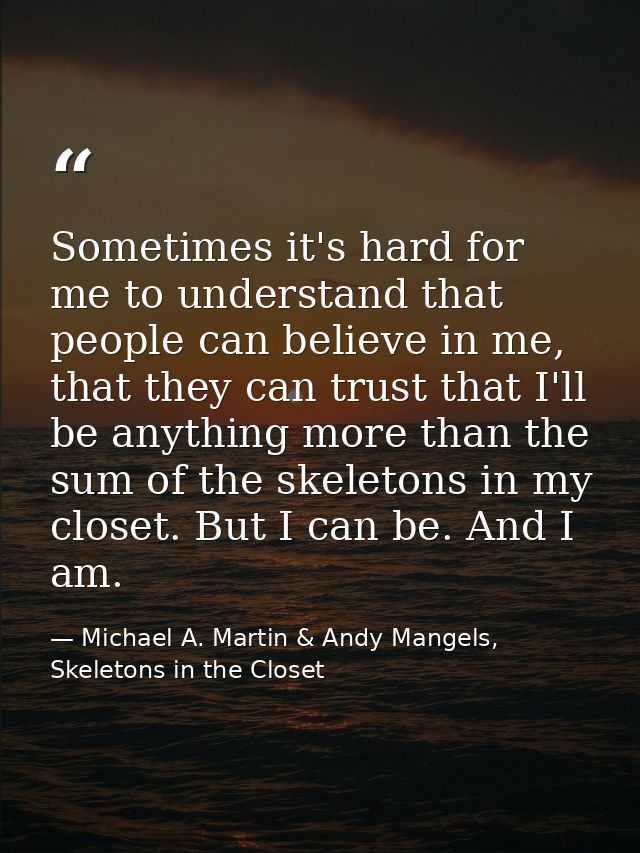 Sometimes it's hard for me to understand that people can believe in me, that they can trust that I'll be anything more t — Michael A. Martin & Andy Mangels, Skeletons in the Closet
