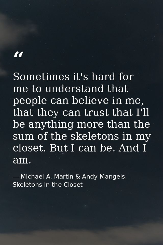 Sometimes it's hard for me to understand that people can believe in me, that they can trust that I'll be anything more t — Michael A. Martin & Andy Mangels, Skeletons in the Closet