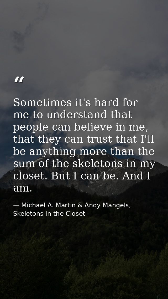 Sometimes it's hard for me to understand that people can believe in me, that they can trust that I'll be anything more t — Michael A. Martin & Andy Mangels, Skeletons in the Closet