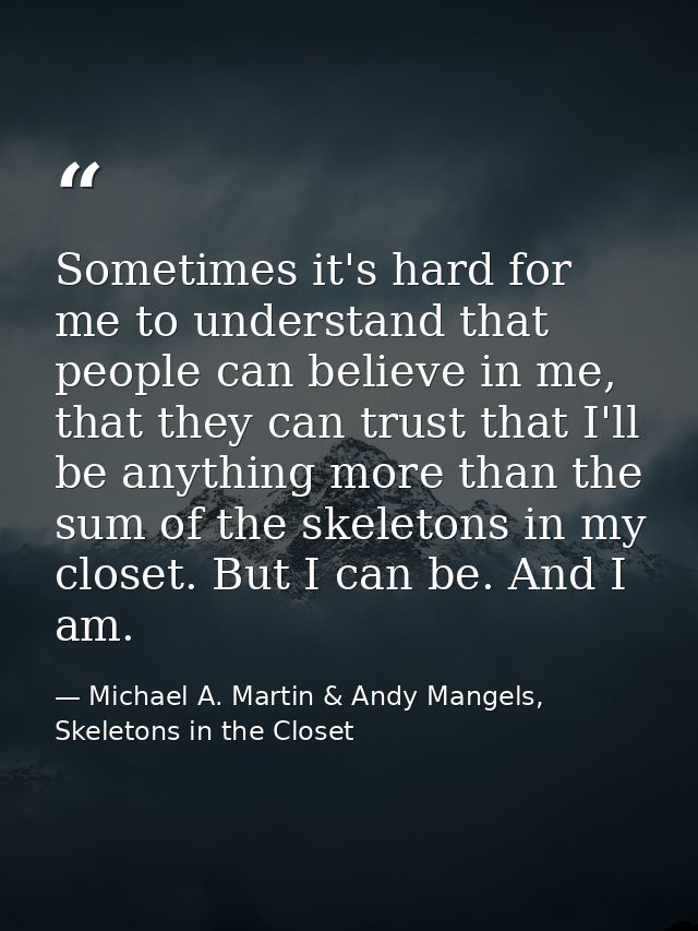 Sometimes it's hard for me to understand that people can believe in me, that they can trust that I'll be anything more t — Michael A. Martin & Andy Mangels, Skeletons in the Closet