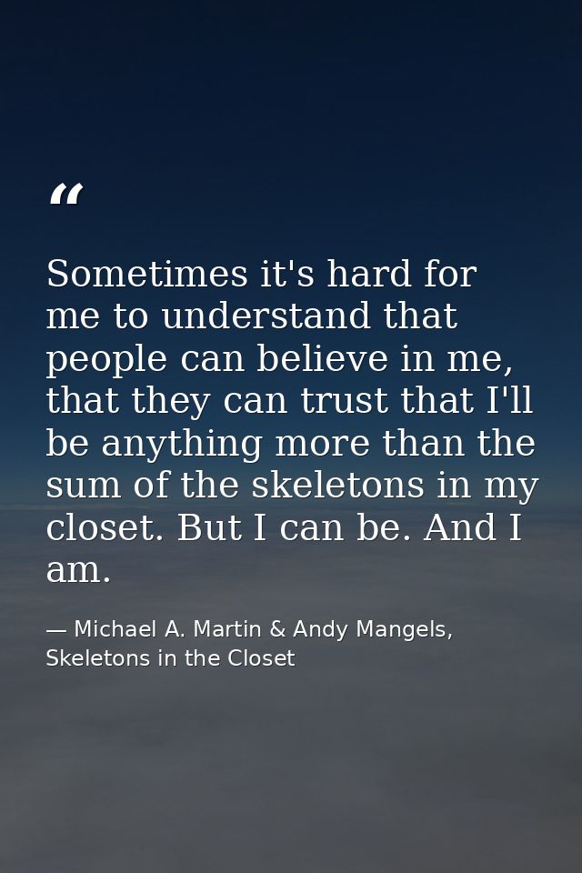 Sometimes it's hard for me to understand that people can believe in me, that they can trust that I'll be anything more t — Michael A. Martin & Andy Mangels, Skeletons in the Closet