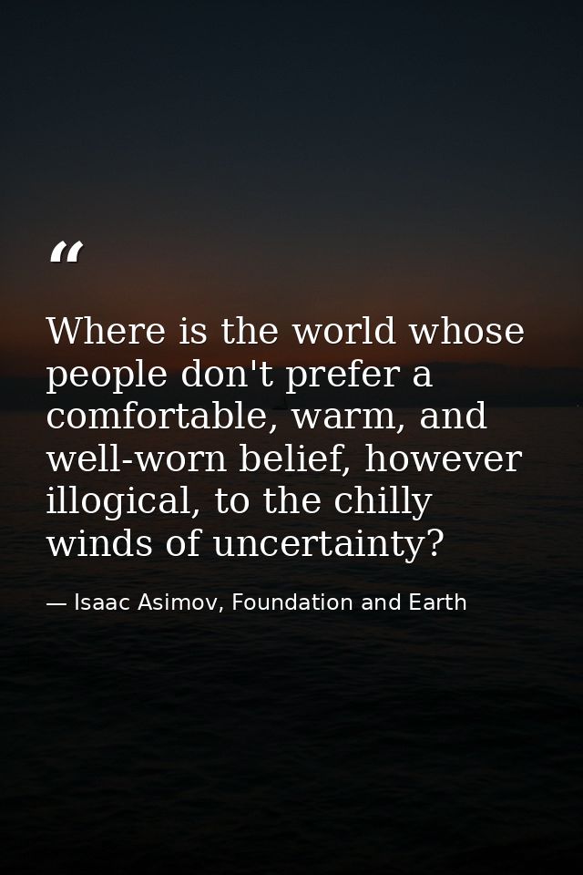 Where is the world whose people don't prefer a comfortable, warm, and well-worn belief, however illogical, to the chilly — Isaac Asimov, Foundation and Earth