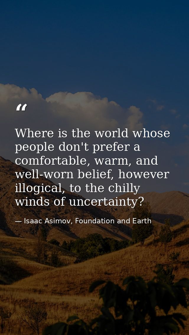 Where is the world whose people don't prefer a comfortable, warm, and well-worn belief, however illogical, to the chilly — Isaac Asimov, Foundation and Earth