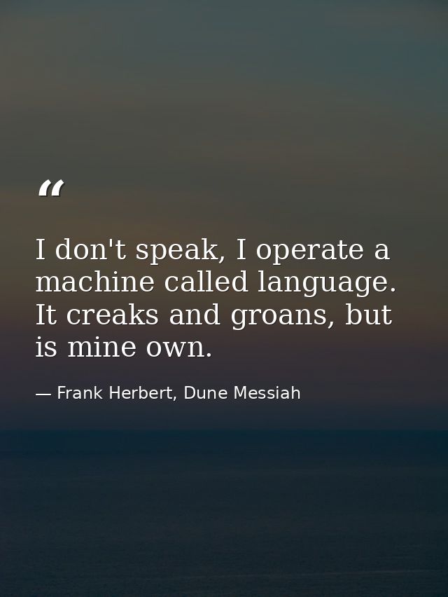 I don't speak, I operate a machine called language. It creaks and groans, but is mine own. — Frank Herbert, Dune Messiah