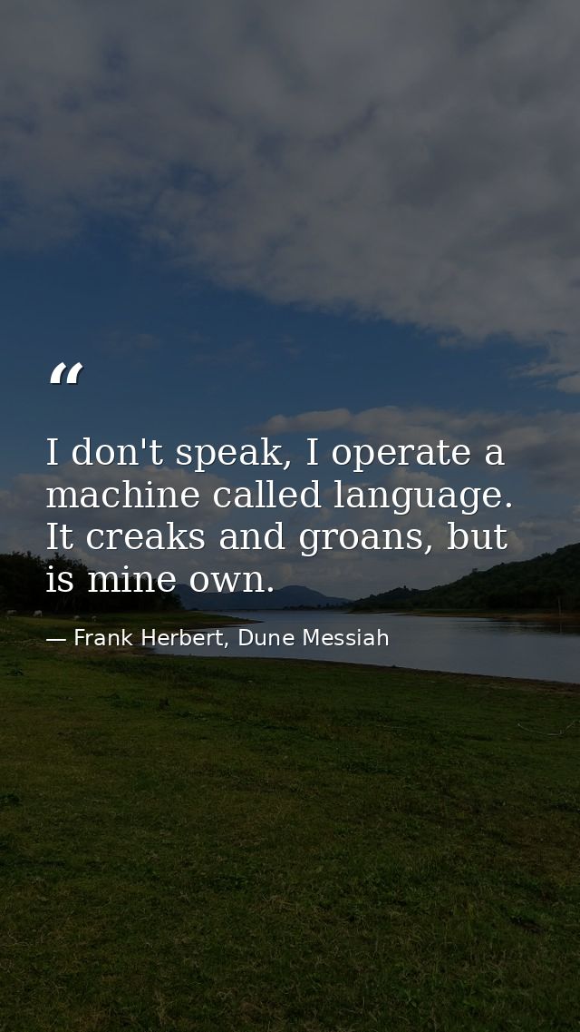 I don't speak, I operate a machine called language. It creaks and groans, but is mine own. — Frank Herbert, Dune Messiah