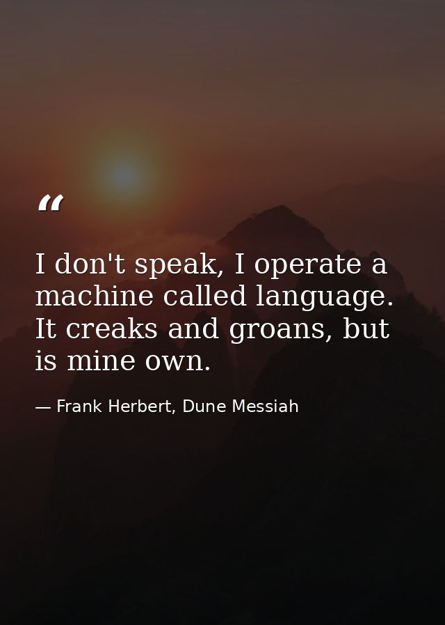 I don't speak, I operate a machine called language. It creaks and groans, but is mine own. — Frank Herbert, Dune Messiah