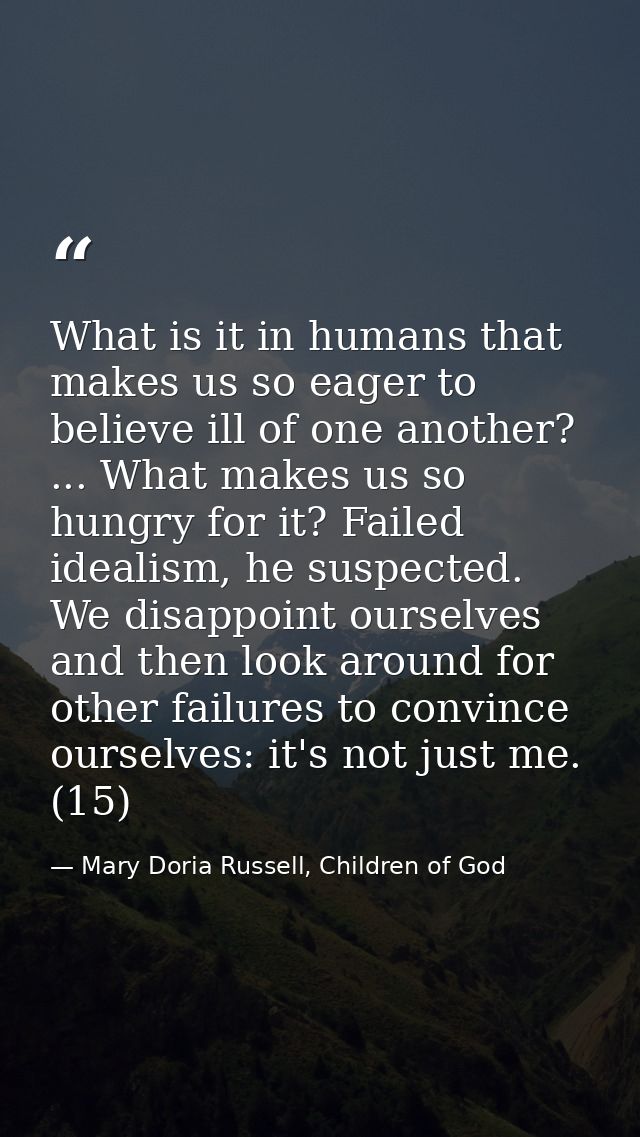 What is it in humans that makes us so eager to believe ill of one another? ... What makes us so hungry for it? Failed id — Mary Doria Russell, Children of God