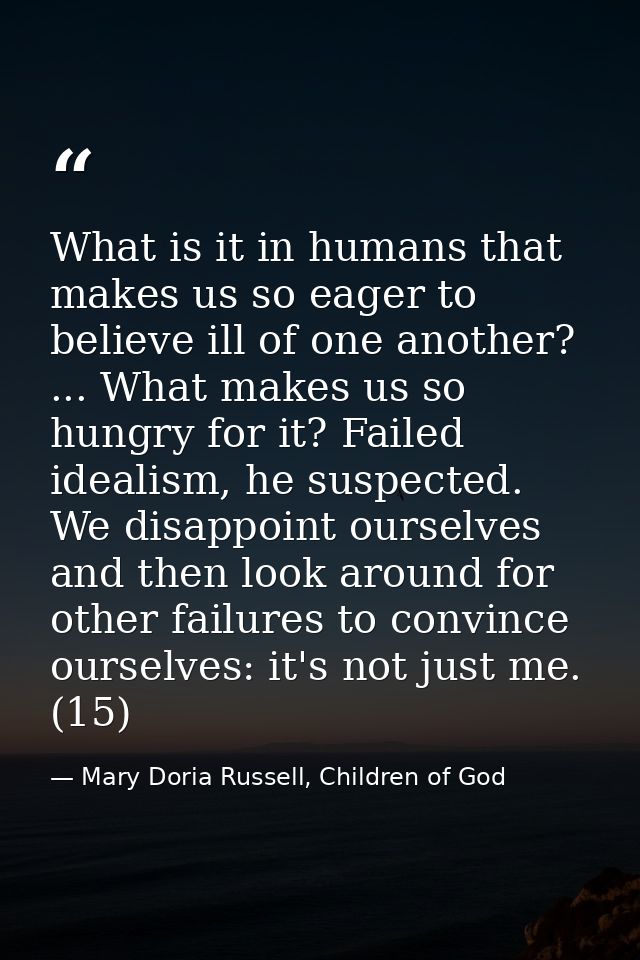 What is it in humans that makes us so eager to believe ill of one another? ... What makes us so hungry for it? Failed id — Mary Doria Russell, Children of God
