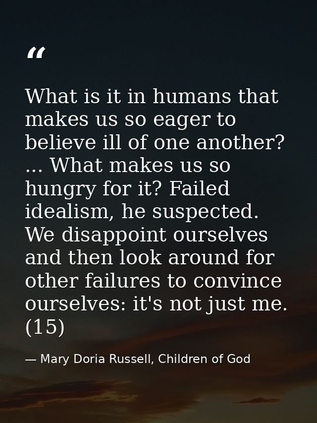 What is it in humans that makes us so eager to believe ill of one another? ... What makes us so hungry for it? Failed id — Mary Doria Russell, Children of God
