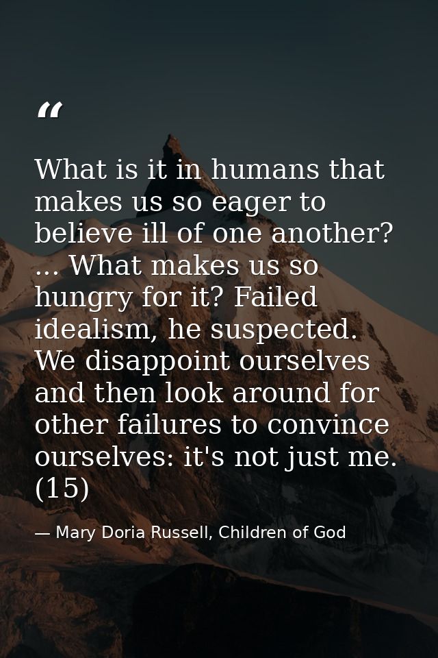 What is it in humans that makes us so eager to believe ill of one another? ... What makes us so hungry for it? Failed id — Mary Doria Russell, Children of God