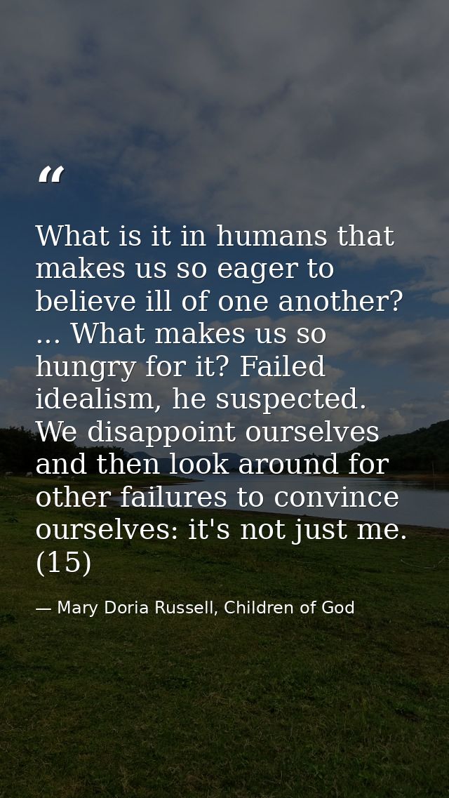 What is it in humans that makes us so eager to believe ill of one another? ... What makes us so hungry for it? Failed id — Mary Doria Russell, Children of God