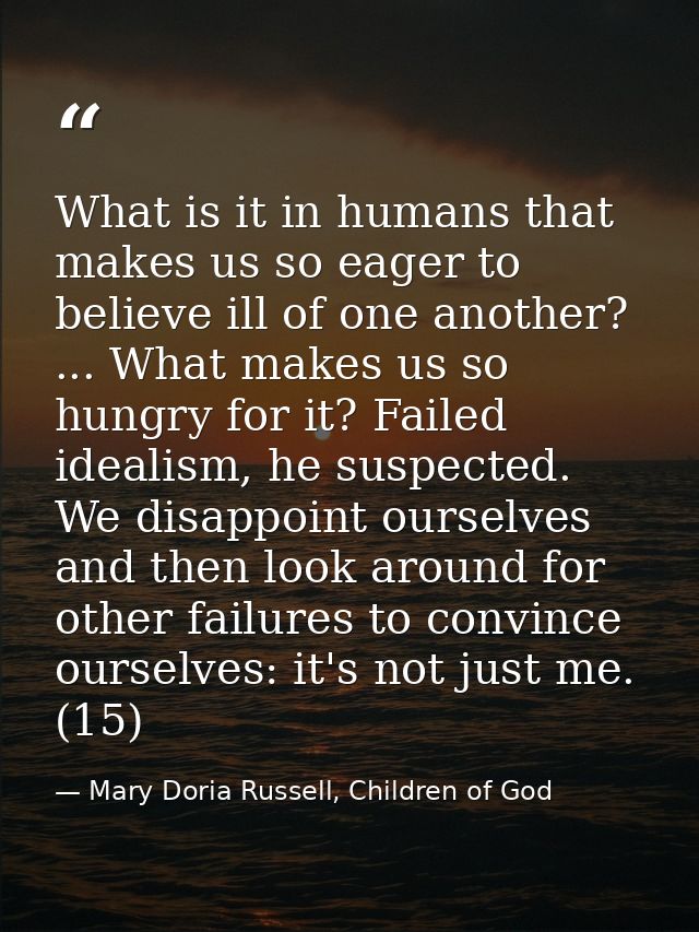 What is it in humans that makes us so eager to believe ill of one another? ... What makes us so hungry for it? Failed id — Mary Doria Russell, Children of God