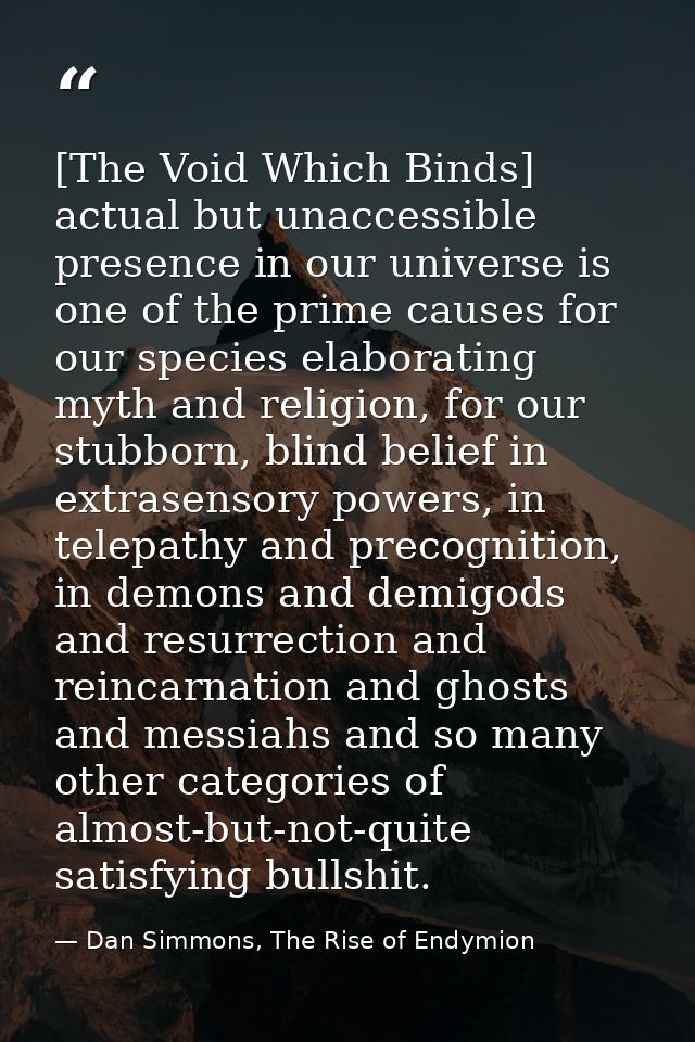 [The Void Which Binds] actual but unaccessible presence in our universe is one of the prime causes for our species elabo — Dan Simmons, The Rise of Endymion