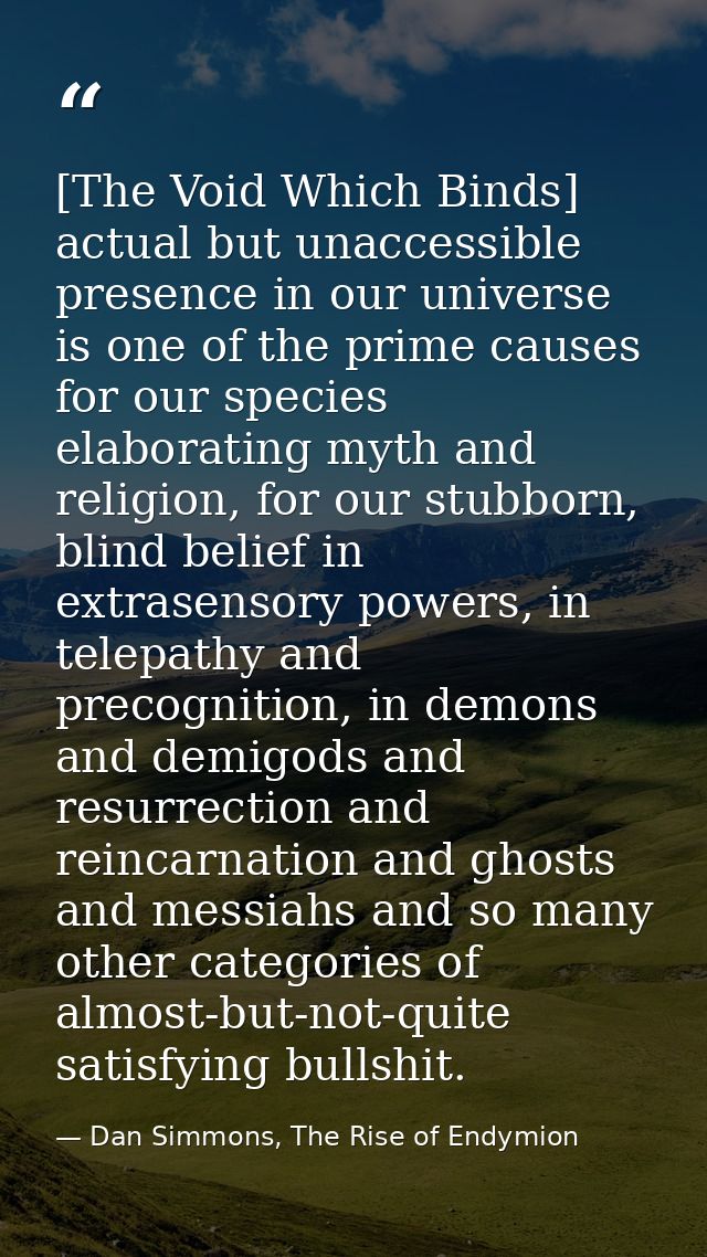 [The Void Which Binds] actual but unaccessible presence in our universe is one of the prime causes for our species elabo — Dan Simmons, The Rise of Endymion