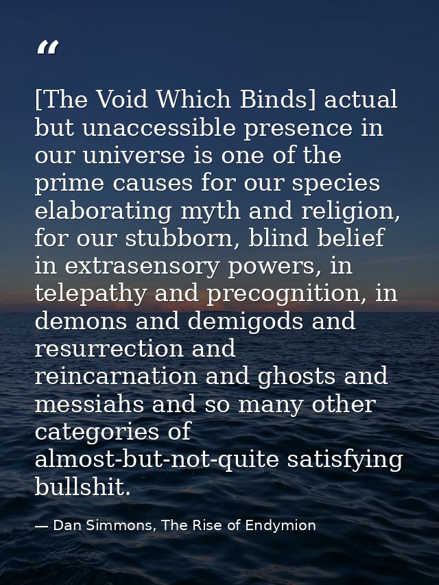 [The Void Which Binds] actual but unaccessible presence in our universe is one of the prime causes for our species elabo — Dan Simmons, The Rise of Endymion