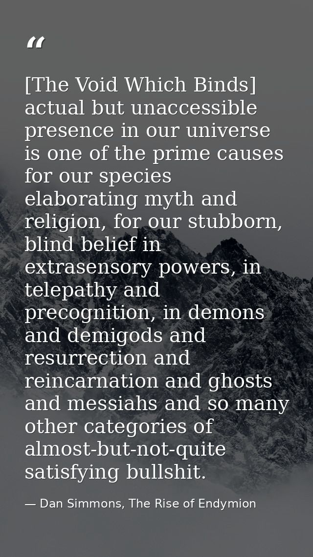 [The Void Which Binds] actual but unaccessible presence in our universe is one of the prime causes for our species elabo — Dan Simmons, The Rise of Endymion