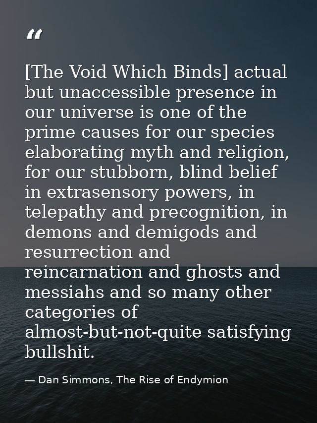 [The Void Which Binds] actual but unaccessible presence in our universe is one of the prime causes for our species elabo — Dan Simmons, The Rise of Endymion