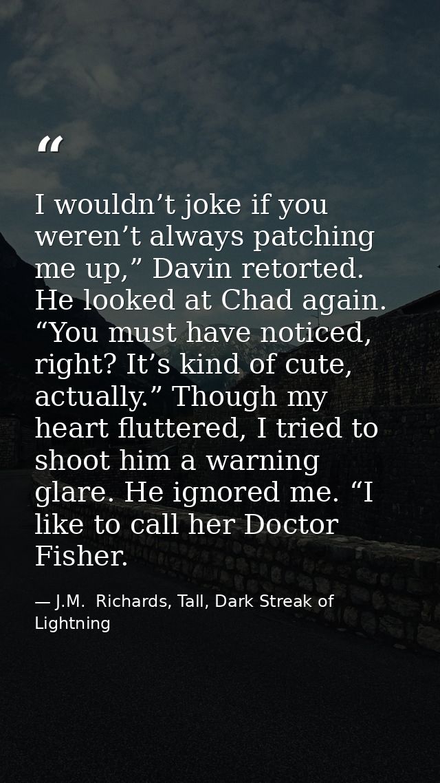 I wouldn’t joke if you weren’t always patching me up,” Davin retorted. He looked at Chad again. “You must have noticed,  — J.M.  Richards, Tall, Dark Streak of Lightning