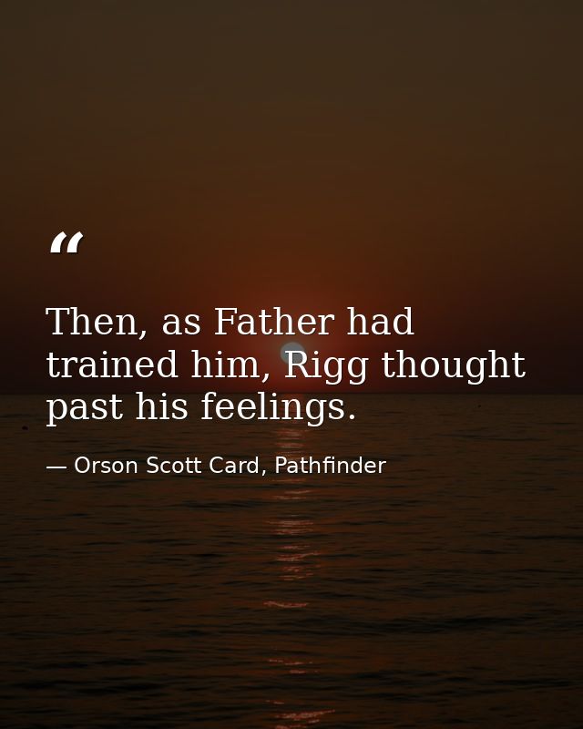 Then, as Father had trained him, Rigg thought past his feelings. — Orson Scott Card, Pathfinder