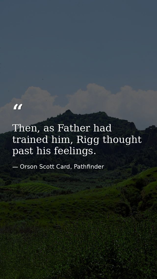 Then, as Father had trained him, Rigg thought past his feelings. — Orson Scott Card, Pathfinder