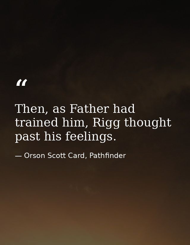 Then, as Father had trained him, Rigg thought past his feelings. — Orson Scott Card, Pathfinder