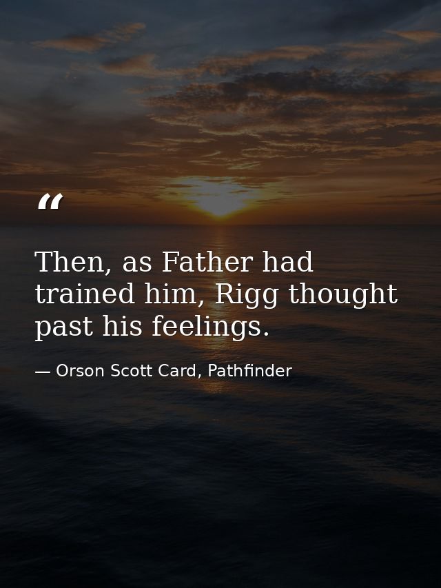 Then, as Father had trained him, Rigg thought past his feelings. — Orson Scott Card, Pathfinder